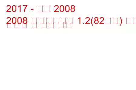 2017 - 푸조 2008
2008 페이스리프트 1.2(82마력) 연료 소비량 및 기술 사양