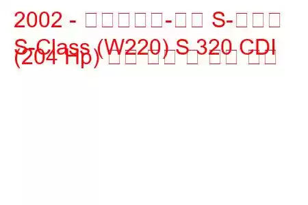 2002 - 메르세데스-벤츠 S-클래스
S-Class (W220) S 320 CDI (204 Hp) 연료 소비 및 기술 사양