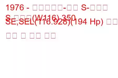 1976 - 메르세데스-벤츠 S-클래스
S 클래스(W116) 350 SE,SEL(116.928)(194 Hp) 연료 소비 및 기술 사양