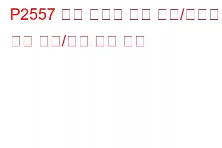 P2557 엔진 냉각수 레벨 센서/스위치 회로 범위/성능 문제 코드