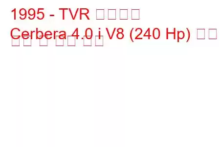 1995 - TVR 세르베라
Cerbera 4.0 i V8 (240 Hp) 연료 소비 및 기술 사양