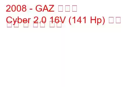 2008 - GAZ 사이버
Cyber ​​​​2.0 16V (141 Hp) 연료 소비 및 기술 사양