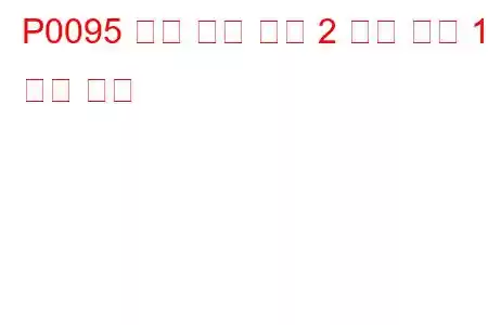 P0095 흡기 온도 센서 2 회로 뱅크 1 문제 코드