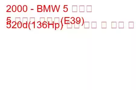 2000 - BMW 5 시리즈
5 시리즈 투어링(E39) 520d(136Hp) 연료 소비 및 기술 사양