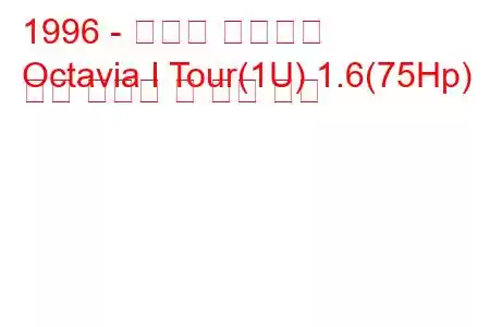 1996 - 스코다 옥타비아
Octavia I Tour(1U) 1.6(75Hp) 연료 소비량 및 기술 사양