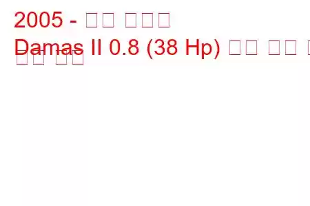 2005 - 대우 다마스
Damas II 0.8 (38 Hp) 연료 소비 및 기술 사양