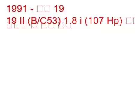 1991 - 르노 19
19 II (B/C53) 1.8 i (107 Hp) 연료 소비량 및 기술 사양