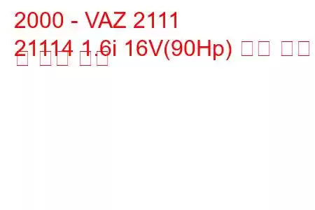 2000 - VAZ 2111
21114 1.6i 16V(90Hp) 연료 소비 및 기술 사양