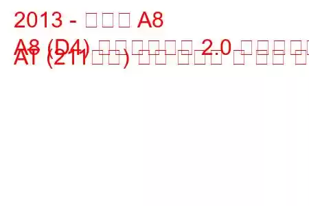 2013 - 아우디 A8
A8 (D4) 페이스리프트 2.0 하이브리드 AT (211마력) 연료 소비량 및 기술 사양