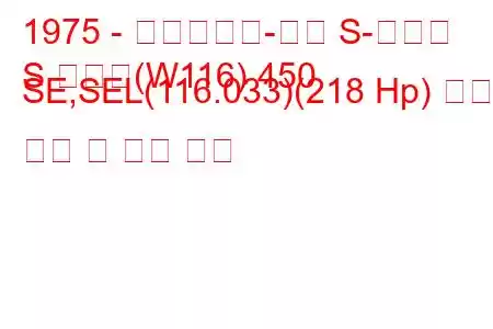 1975 - 메르세데스-벤츠 S-클래스
S 클래스(W116) 450 SE,SEL(116.033)(218 Hp) 연료 소비 및 기술 사양