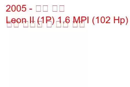 2005 - 시트 레온
Leon II (1P) 1.6 MPI (102 Hp) 연료 소비량 및 기술 사양