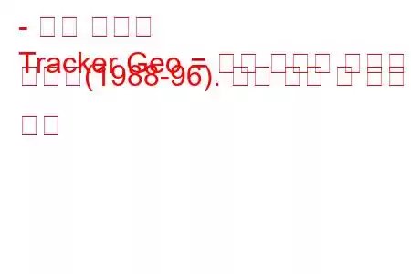 - 지리 추적기
Tracker Geo = 미국 쉐보레 자동차 사업부(1988-96). 연료 소비 및 기술 사양