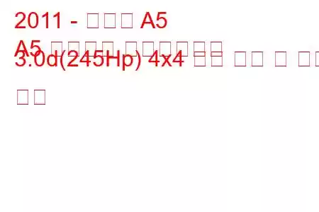2011 - 아우디 A5
A5 리프트백 페이스리프트 3.0d(245Hp) 4x4 연료 소비 및 기술 사양