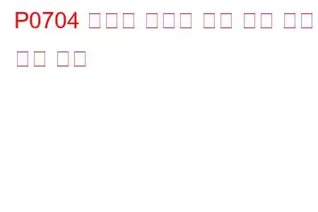 P0704 클러치 스위치 입력 회로 오작동 문제 코드