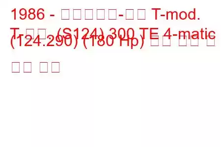 1986 - 메르세데스-벤츠 T-mod.
T-모드. (S124) 300 TE 4-matic (124.290) (180 Hp) 연료 소비 및 기술 사양
