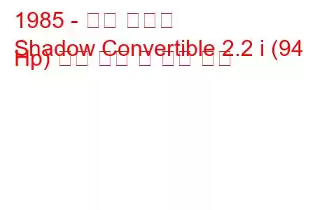 1985 - 닷지 섀도우
Shadow Convertible 2.2 i (94 Hp) 연료 소비 및 기술 사양