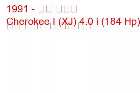 1991 - 지프 체로키
Cherokee I (XJ) 4.0 i (184 Hp) 연료 소비량 및 기술 사양