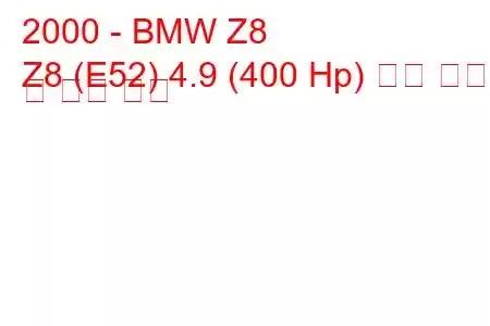 2000 - BMW Z8
Z8 (E52) 4.9 (400 Hp) 연료 소비량 및 기술 사양