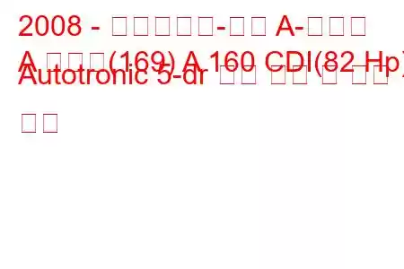 2008 - 메르세데스-벤츠 A-클래스
A 클래스(169) A 160 CDI(82 Hp) Autotronic 5-dr 연료 소비 및 기술 사양