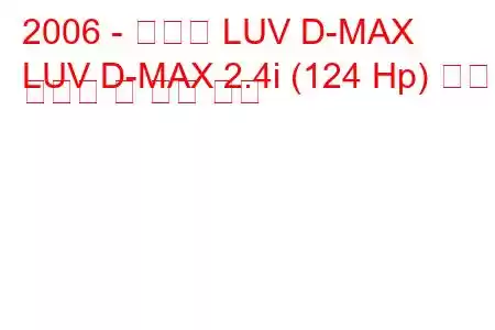 2006 - 쉐보레 LUV D-MAX
LUV D-MAX 2.4i (124 Hp) 연료 소비량 및 기술 사양