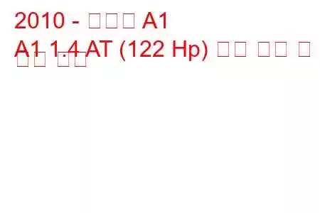 2010 - 아우디 A1
A1 1.4 AT (122 Hp) 연료 소비 및 기술 사양