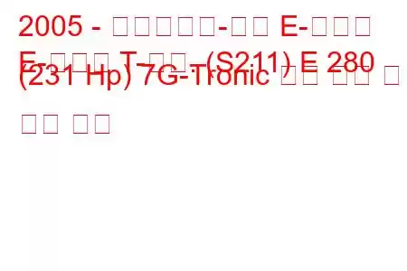 2005 - 메르세데스-벤츠 E-클래스
E-클래스 T-모드. (S211) E 280 (231 Hp) 7G-Tronic 연료 소비 및 기술 사양