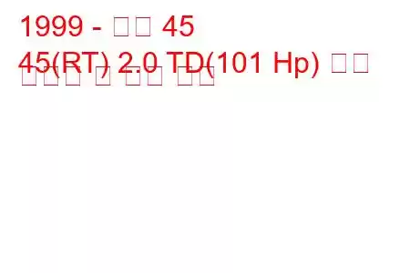 1999 - 로버 45
45(RT) 2.0 TD(101 Hp) 연료 소비량 및 기술 사양