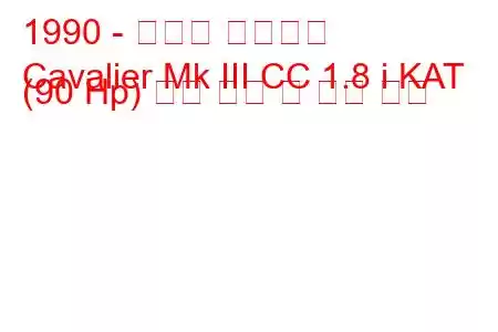 1990 - 복스홀 카발리에
Cavalier Mk III CC 1.8 i KAT (90 Hp) 연료 소비 및 기술 사양