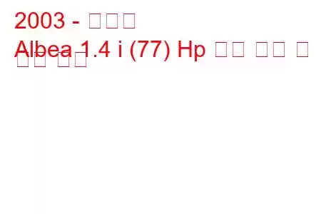 2003 - 피아트
Albea 1.4 i (77) Hp 연료 소비 및 기술 사양