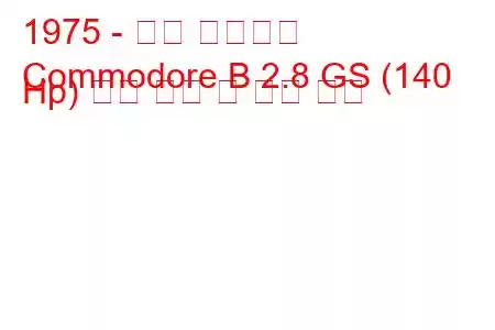 1975 - 오펠 코모도어
Commodore B 2.8 GS (140 Hp) 연료 소비 및 기술 사양