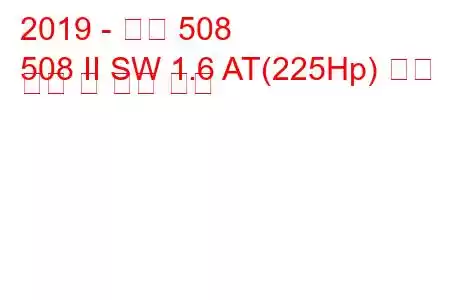 2019 - 푸조 508
508 II SW 1.6 AT(225Hp) 연료 소비 및 기술 사양