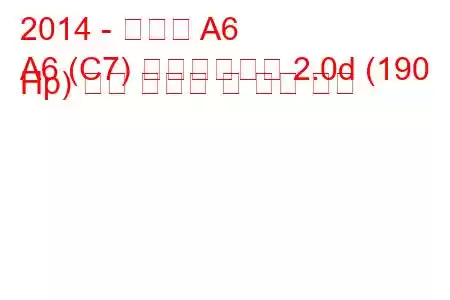 2014 - 아우디 A6
A6 (C7) 페이스리프트 2.0d (190 Hp) 연료 소비량 및 기술 사양