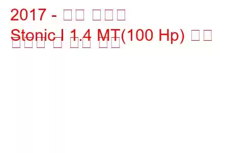 2017 - 기아 스토닉
Stonic I 1.4 MT(100 Hp) 연료 소비량 및 기술 사양