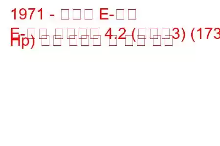 1971 - 재규어 E-타입
E-타입 컨버터블 4.2 (시리즈3) (173 Hp) 연료 소비량 및 기술 사양