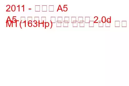 2011 - 아우디 A5
A5 리프트백 페이스리프트 2.0d MT(163Hp) 연료 소비 및 기술 사양