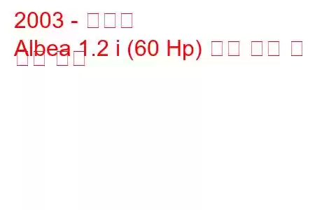 2003 - 피아트
Albea 1.2 i (60 Hp) 연료 소비 및 기술 사양