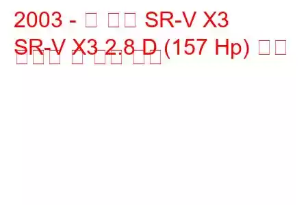 2003 - 신 카이 SR-V X3
SR-V X3 2.8 D (157 Hp) 연료 소비량 및 기술 사양