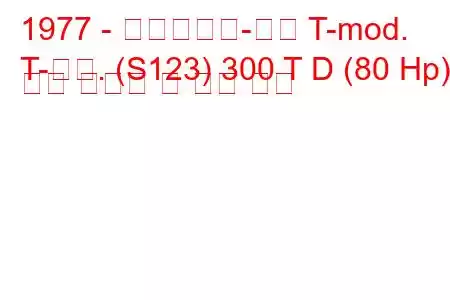 1977 - 메르세데스-벤츠 T-mod.
T-모드. (S123) 300 T D (80 Hp) 연료 소모량 및 기술 사양