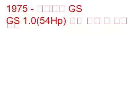 1975 - 시트로엥 GS
GS 1.0(54Hp) 연료 소비 및 기술 사양