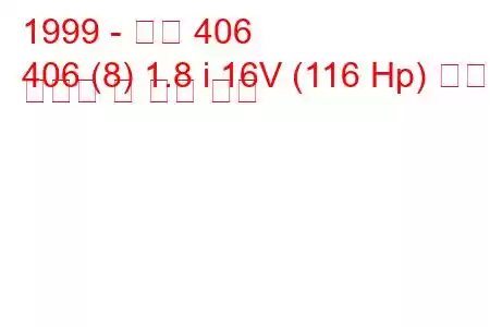 1999 - 푸조 406
406 (8) 1.8 i 16V (116 Hp) 연료 소비량 및 기술 사양