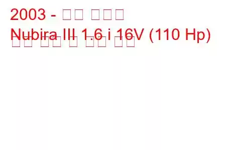 2003 - 대우 누비라
Nubira III 1.6 i 16V (110 Hp) 연료 소비 및 기술 사양