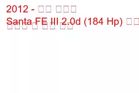 2012 - 현대 싼타페
Santa FE III 2.0d (184 Hp) 연료 소비량 및 기술 사양