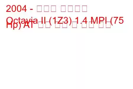 2004 - 스코다 옥타비아
Octavia II (1Z3) 1.4 MPI (75 Hp) AT 연료 소비 및 기술 사양