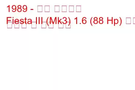 1989 - 포드 피에스타
Fiesta III (Mk3) 1.6 (88 Hp) 연료 소비량 및 기술 사양