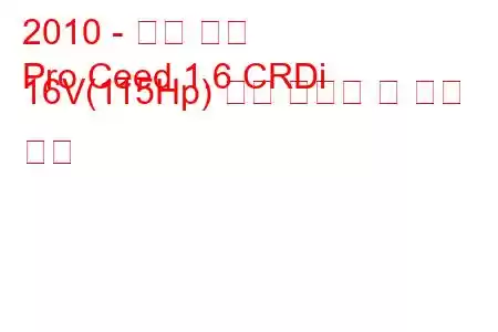 2010 - 기아 씨드
Pro Ceed 1.6 CRDi 16V(115Hp) 연료 소비량 및 기술 사양