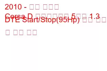 2010 - 오펠 코르사
Corsa D 페이스리프트 5도어 1.3 DTE Start/Stop(95Hp) 연료 소비 및 기술 사양