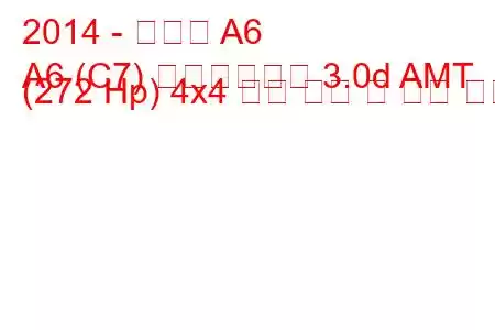 2014 - 아우디 A6
A6 (C7) 페이스리프트 3.0d AMT (272 Hp) 4x4 연료 소비 및 기술 사양