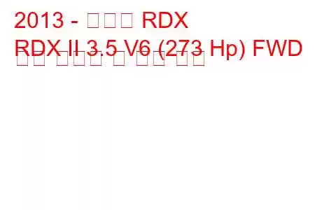 2013 - 아큐라 RDX
RDX II 3.5 V6 (273 Hp) FWD 연료 소비량 및 기술 사양