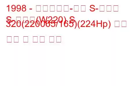 1998 - 메르세데스-벤츠 S-클래스
S-클래스(W220) S 320(220065/165)(224Hp) 연료 소비 및 기술 사양