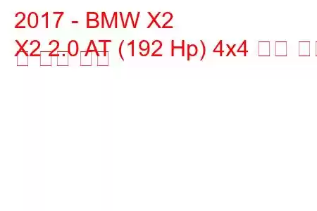 2017 - BMW X2
X2 2.0 AT (192 Hp) 4x4 연료 소비 및 기술 사양